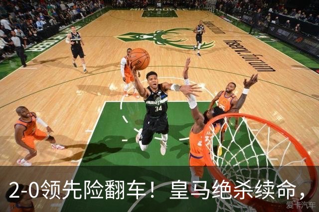 2-0领先险翻车！皇马绝杀续命，姆巴佩西甲通杀，穆帅保守留有隐患